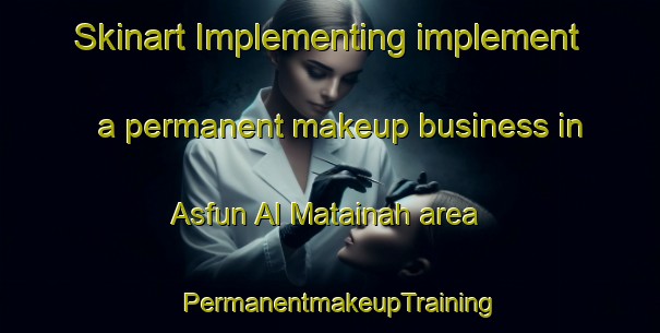 Skinart Implementing implement a permanent makeup business in Asfun Al Matainah area | PermanentmakeupTraining | PermanentmakeupClasses | SkinartTraining-Egypt