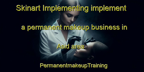 Skinart Implementing implement a permanent makeup business in Asid area | PermanentmakeupTraining | PermanentmakeupClasses | SkinartTraining-Egypt