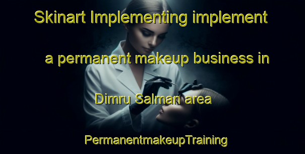 Skinart Implementing implement a permanent makeup business in Dimru Salman area | PermanentmakeupTraining | PermanentmakeupClasses | SkinartTraining-Egypt
