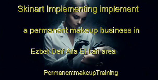 Skinart Implementing implement a permanent makeup business in Ezbet Deif Alla El Lafi area | PermanentmakeupTraining | PermanentmakeupClasses | SkinartTraining-Egypt