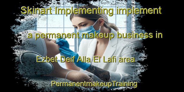 Skinart Implementing implement a permanent makeup business in Ezbet Deif Alla El Lafi area | PermanentmakeupTraining | PermanentmakeupClasses | SkinartTraining-Egypt