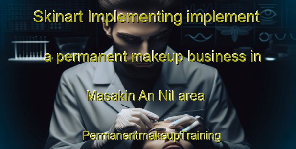 Skinart Implementing implement a permanent makeup business in Masakin An Nil area | PermanentmakeupTraining | PermanentmakeupClasses | SkinartTraining-Egypt