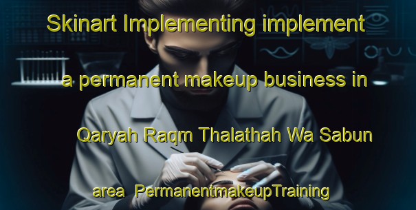 Skinart Implementing implement a permanent makeup business in Qaryah Raqm Thalathah Wa Sabun area | PermanentmakeupTraining | PermanentmakeupClasses | SkinartTraining-Egypt