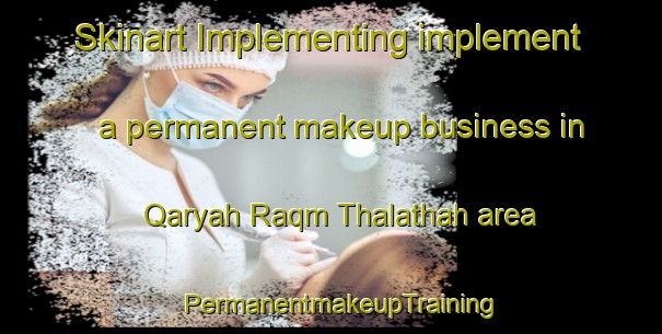 Skinart Implementing implement a permanent makeup business in Qaryah Raqm Thalathah area | PermanentmakeupTraining | PermanentmakeupClasses | SkinartTraining-Egypt