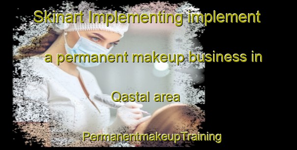 Skinart Implementing implement a permanent makeup business in Qastal area | PermanentmakeupTraining | PermanentmakeupClasses | SkinartTraining-Egypt