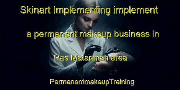 Skinart Implementing implement a permanent makeup business in Ras Matarimah area | PermanentmakeupTraining | PermanentmakeupClasses | SkinartTraining-Egypt