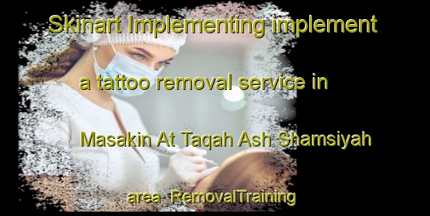 Skinart Implementing implement a tattoo removal service in Masakin At Taqah Ash Shamsiyah area | RemovalTraining | RemovalClasses | SkinartTraining-Egypt