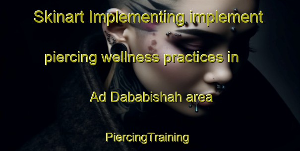 Skinart Implementing implement piercing wellness practices in Ad Dababishah area | #PiercingTraining #PiercingClasses #SkinartTraining-Egypt