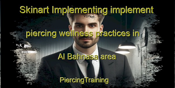 Skinart Implementing implement piercing wellness practices in Al Bahnasa area | PiercingTraining | PiercingClasses | SkinartTraining-Egypt