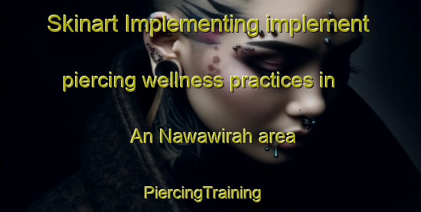 Skinart Implementing implement piercing wellness practices in An Nawawirah area | PiercingTraining | PiercingClasses | SkinartTraining-Egypt