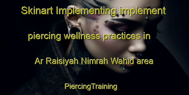 Skinart Implementing implement piercing wellness practices in Ar Raisiyah Nimrah Wahid area | PiercingTraining | PiercingClasses | SkinartTraining-Egypt