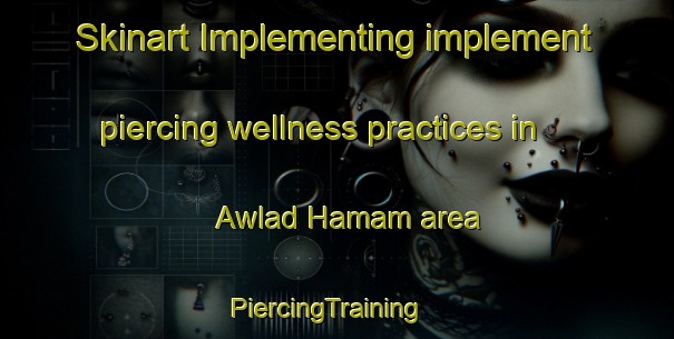 Skinart Implementing implement piercing wellness practices in Awlad Hamam area | PiercingTraining | PiercingClasses | SkinartTraining-Egypt