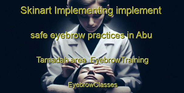 Skinart Implementing implement safe eyebrow practices in Abu Tamadah area | EyebrowTraining | EyebrowClasses | SkinartTraining-Egypt