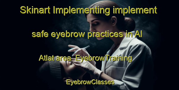 Skinart Implementing implement safe eyebrow practices in Al Atlat area | EyebrowTraining | EyebrowClasses | SkinartTraining-Egypt