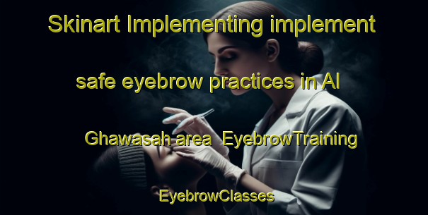 Skinart Implementing implement safe eyebrow practices in Al Ghawasah area | EyebrowTraining | EyebrowClasses | SkinartTraining-Egypt