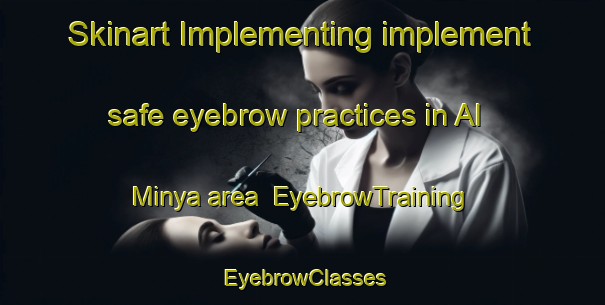 Skinart Implementing implement safe eyebrow practices in Al Minya area | EyebrowTraining | EyebrowClasses | SkinartTraining-Egypt