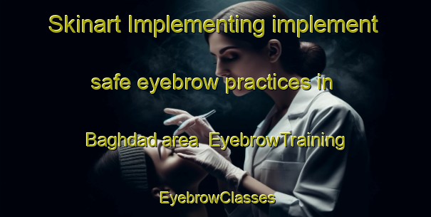 Skinart Implementing implement safe eyebrow practices in Baghdad area | EyebrowTraining | EyebrowClasses | SkinartTraining-Egypt