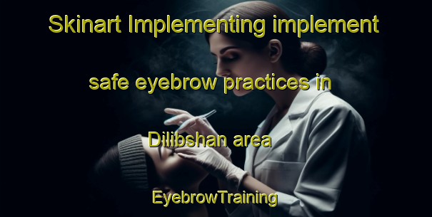 Skinart Implementing implement safe eyebrow practices in Dilibshan area | EyebrowTraining | EyebrowClasses | SkinartTraining-Egypt