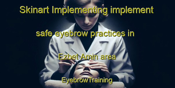 Skinart Implementing implement safe eyebrow practices in Ezbet Amin area | EyebrowTraining | EyebrowClasses | SkinartTraining-Egypt