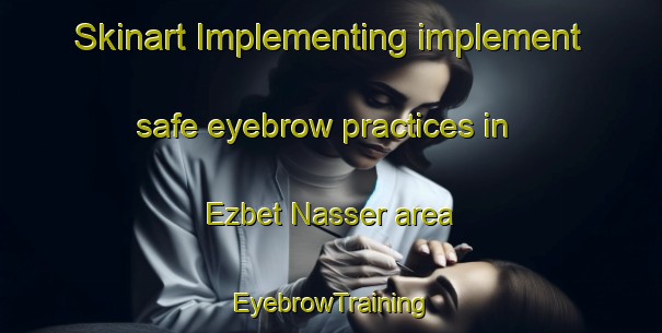 Skinart Implementing implement safe eyebrow practices in Ezbet Nasser area | EyebrowTraining | EyebrowClasses | SkinartTraining-Egypt