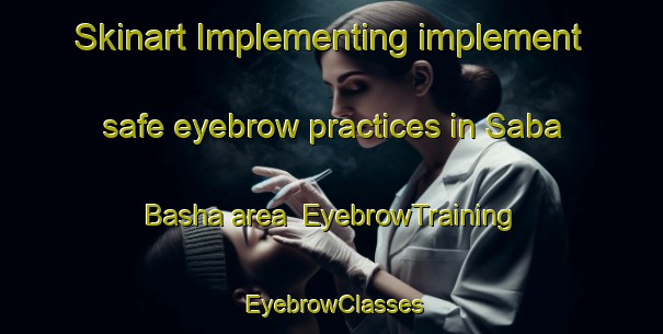 Skinart Implementing implement safe eyebrow practices in Saba Basha area | EyebrowTraining | EyebrowClasses | SkinartTraining-Egypt