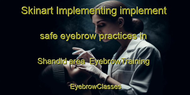 Skinart Implementing implement safe eyebrow practices in Shandid area | EyebrowTraining | EyebrowClasses | SkinartTraining-Egypt