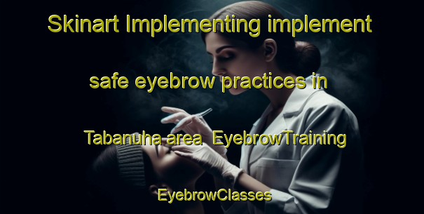 Skinart Implementing implement safe eyebrow practices in Tabanuha area | EyebrowTraining | EyebrowClasses | SkinartTraining-Egypt