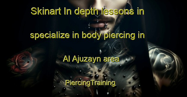 Skinart In-depth lessons in specialize in body piercing in Al Ajuzayn area | PiercingTraining | PiercingClasses | SkinartTraining-Egypt