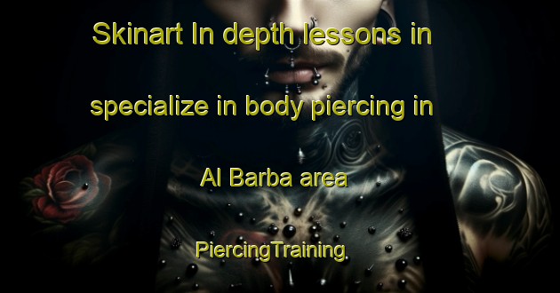 Skinart In-depth lessons in specialize in body piercing in Al Barba area | PiercingTraining | PiercingClasses | SkinartTraining-Egypt