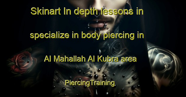 Skinart In-depth lessons in specialize in body piercing in Al Mahallah Al Kubra area | PiercingTraining | PiercingClasses | SkinartTraining-Egypt