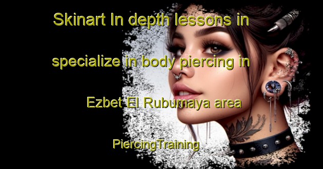 Skinart In-depth lessons in specialize in body piercing in Ezbet El Rubumaya area | PiercingTraining | PiercingClasses | SkinartTraining-Egypt