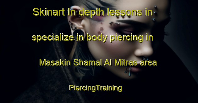 Skinart In-depth lessons in specialize in body piercing in Masakin Shamal Al Mitras area | PiercingTraining | PiercingClasses | SkinartTraining-Egypt