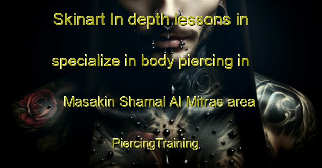 Skinart In-depth lessons in specialize in body piercing in Masakin Shamal Al Mitras area | PiercingTraining | PiercingClasses | SkinartTraining-Egypt