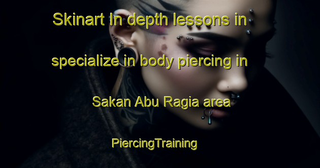 Skinart In-depth lessons in specialize in body piercing in Sakan Abu Ragia area | PiercingTraining | PiercingClasses | SkinartTraining-Egypt