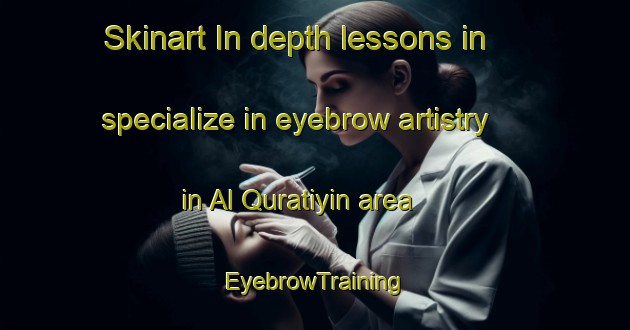 Skinart In-depth lessons in specialize in eyebrow artistry in Al Quratiyin area | EyebrowTraining | EyebrowClasses | SkinartTraining-Egypt