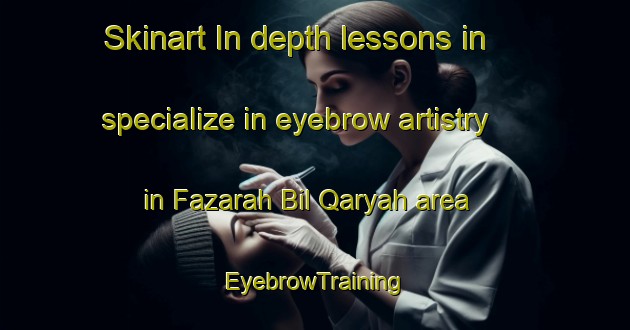 Skinart In-depth lessons in specialize in eyebrow artistry in Fazarah Bil Qaryah area | EyebrowTraining | EyebrowClasses | SkinartTraining-Egypt