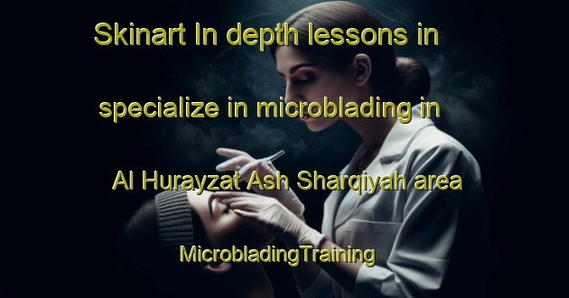 Skinart In-depth lessons in specialize in microblading in Al Hurayzat Ash Sharqiyah area | MicrobladingTraining | MicrobladingClasses | SkinartTraining-Egypt