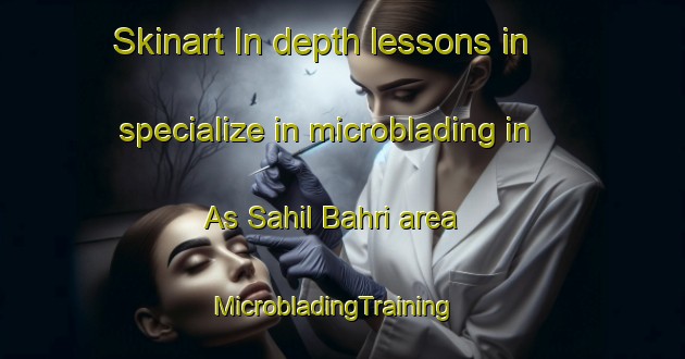 Skinart In-depth lessons in specialize in microblading in As Sahil Bahri area | MicrobladingTraining | MicrobladingClasses | SkinartTraining-Egypt