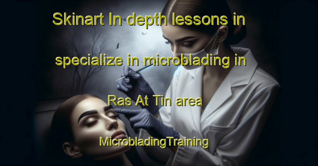 Skinart In-depth lessons in specialize in microblading in Ras At Tin area | MicrobladingTraining | MicrobladingClasses | SkinartTraining-Egypt