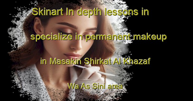 Skinart In-depth lessons in specialize in permanent makeup in Masakin Shirkat Al Khazaf Wa As Sini area | PermanentmakeupTraining | PermanentmakeupClasses | SkinartTraining-Egypt