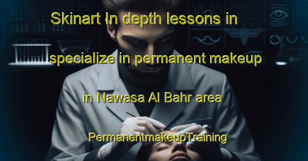 Skinart In-depth lessons in specialize in permanent makeup in Nawasa Al Bahr area | PermanentmakeupTraining | PermanentmakeupClasses | SkinartTraining-Egypt