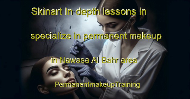 Skinart In-depth lessons in specialize in permanent makeup in Nawasa Al Bahr area | PermanentmakeupTraining | PermanentmakeupClasses | SkinartTraining-Egypt