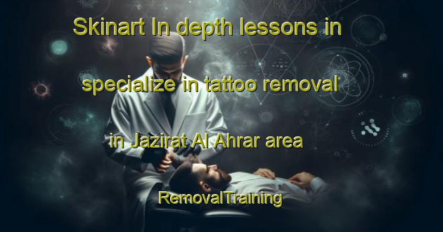 Skinart In-depth lessons in specialize in tattoo removal in Jazirat Al Ahrar area | RemovalTraining | RemovalClasses | SkinartTraining-Egypt