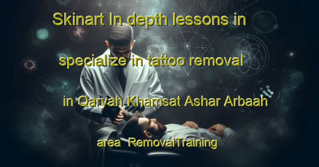 Skinart In-depth lessons in specialize in tattoo removal in Qaryah Khamsat Ashar Arbaah area | RemovalTraining | RemovalClasses | SkinartTraining-Egypt