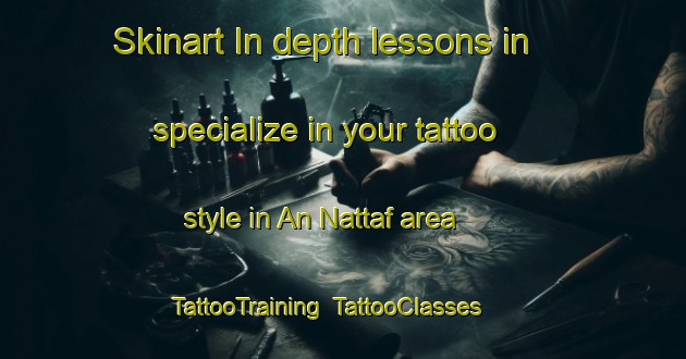 Skinart In-depth lessons in specialize in your tattoo style in An Nattaf area | TattooTraining | TattooClasses | SkinartTraining-Egypt