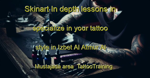 Skinart In-depth lessons in specialize in your tattoo style in Izbet Al Atmur Al Mustajada area | TattooTraining | TattooClasses | SkinartTraining-Egypt