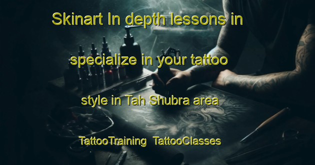 Skinart In-depth lessons in specialize in your tattoo style in Tah Shubra area | TattooTraining | TattooClasses | SkinartTraining-Egypt