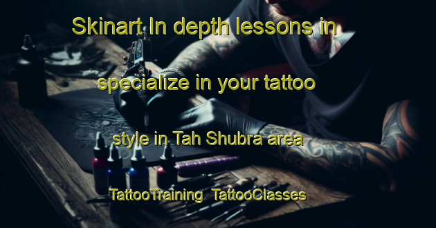 Skinart In-depth lessons in specialize in your tattoo style in Tah Shubra area | TattooTraining | TattooClasses | SkinartTraining-Egypt