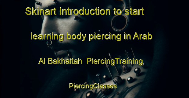 Skinart Introduction to start learning body piercing in Arab Al Bakhaitah | PiercingTraining | PiercingClasses | SkinartTraining-Egypt