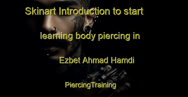 Skinart Introduction to start learning body piercing in Ezbet Ahmad Hamdi | PiercingTraining | PiercingClasses | SkinartTraining-Egypt